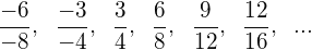 \[ \frac{-6}{-8},\; \; \frac{-3}{-4},\; \; \frac{3}{4},\; \; \frac{6}{8},\; \; \frac{9}{12},\; \; \frac{12}{16},\; \; ... \]